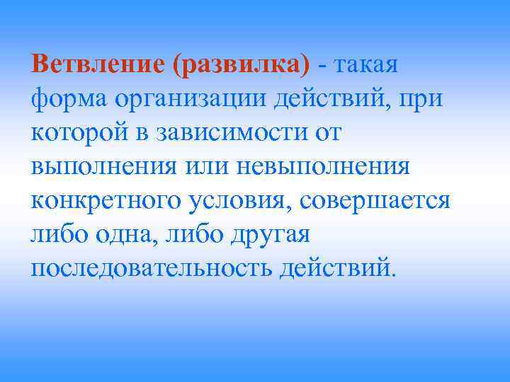 Ветвление (развилка) - такая форма организации действий, при которой в зависимости от выполнения или