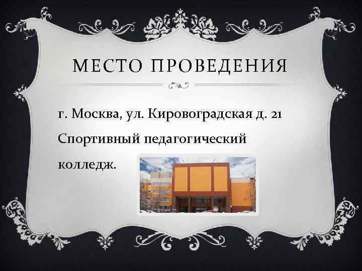 МЕСТО ПРОВЕДЕНИЯ г. Москва, ул. Кировоградская д. 21 Спортивный педагогический колледж. 