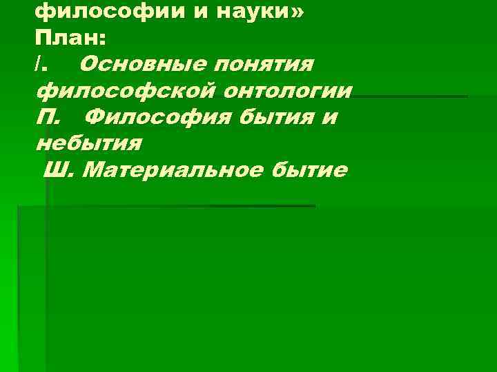 философии и науки» План: /. Основные понятия философской онтологии П. Философия бытия и небытия