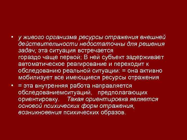  • у живого организма ресурсы отражения внешней действительности недостаточны для решения задач; эта