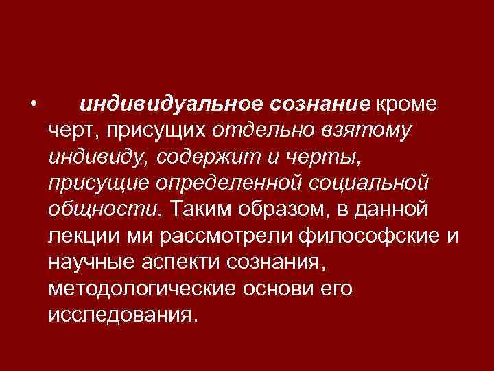  • индивидуальное сознание кроме черт, присущих отдельно взятому индивиду, содержит и черты, присущие