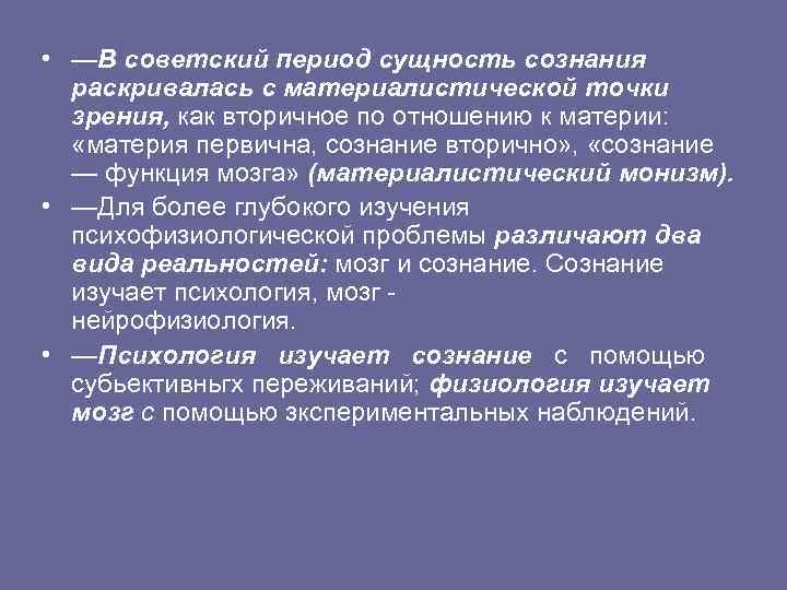  • —В советский период сущность сознания раскривалась с материалистической точки зрения, как вторичное