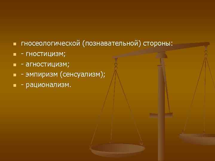 n n n гносеологической (познавательной) стороны: - гностицизм; - агностицизм; - эмпиризм (сенсуализм); -
