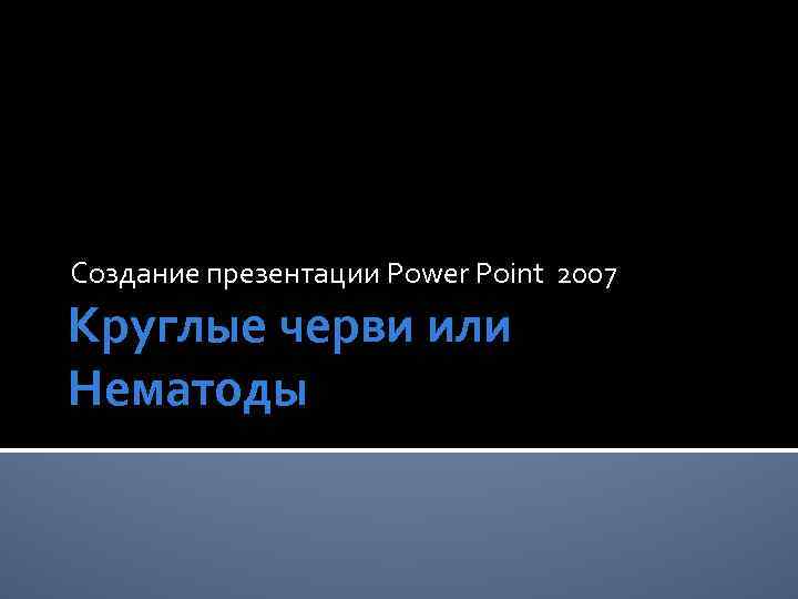 Создание презентации Power Point 2007 Круглые черви или Нематоды 