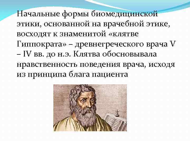 Начальные формы биомедицинской этики, основанной на врачебной этике, восходят к знаменитой «клятве Гиппократа» –