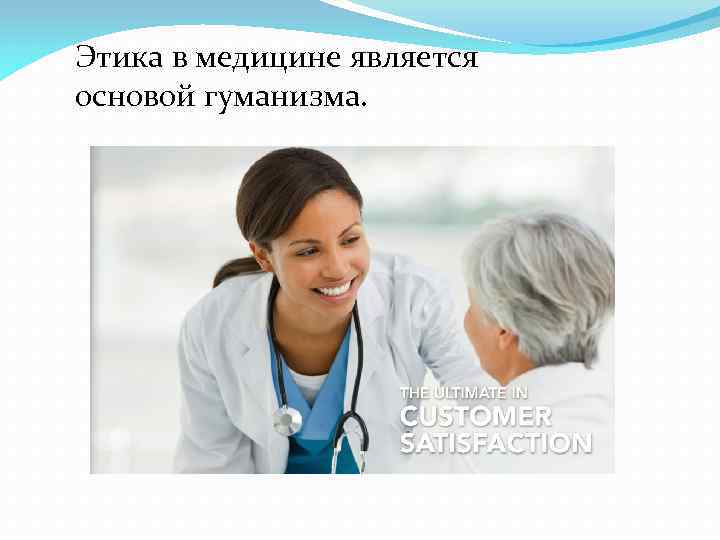 Этика в медицине является основой гуманизма. 