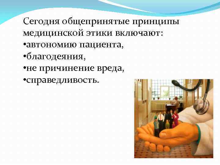 Сегодня общепринятые принципы медицинской этики включают: • автономию пациента, • благодеяния, • не причинение