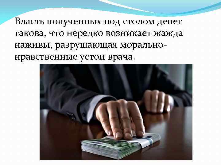 Власть полученных под столом денег такова, что нередко возникает жажда наживы, разрушающая моральнонравственные устои