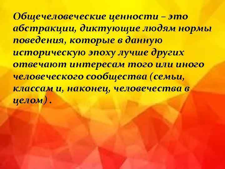 Общечеловеческие ценности – это абстракции, диктующие людям нормы поведения, которые в данную историческую эпоху
