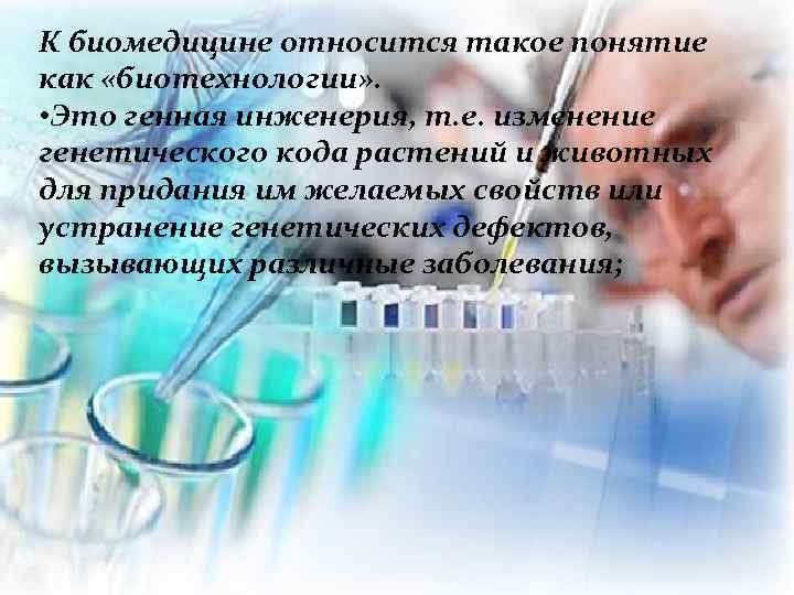 К биомедицине относится такое понятие как «биотехнологии» . • Это генная инженерия, т. е.
