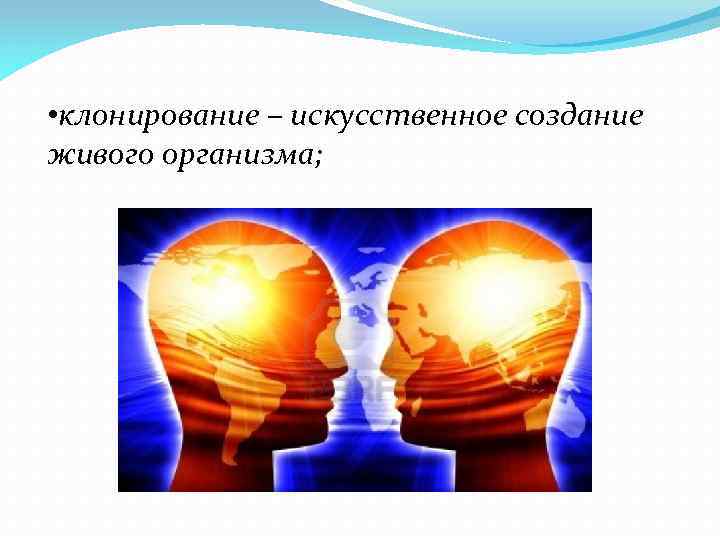  • клонирование – искусственное создание живого организма; 