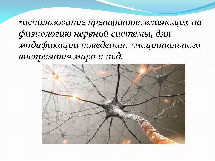  • использование препаратов, влияющих на физиологию нервной системы, для модификации поведения, эмоционального восприятия