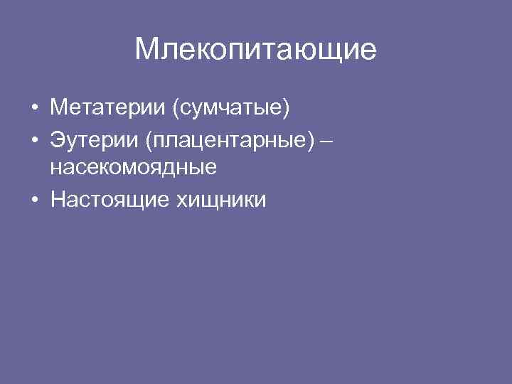 Млекопитающие • Метатерии (сумчатые) • Эутерии (плацентарные) – насекомоядные • Настоящие хищники 