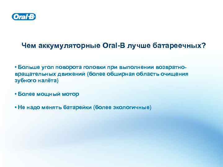 Чем аккумуляторные Oral-B лучше батареечных? • Больше угол поворота головки при выполнении возвратновращательных движений