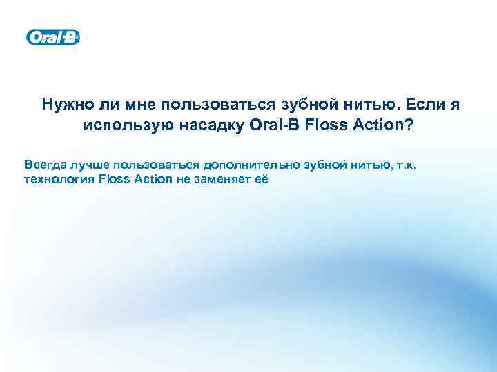 Нужно ли мне пользоваться зубной нитью. Если я использую насадку Oral-B Floss Action? Всегда