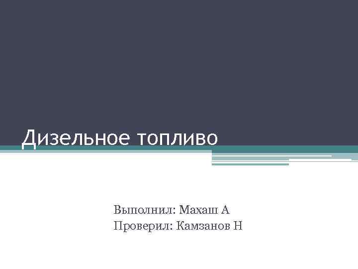 Дизельное топливо Выполнил: Махаш А Проверил: Камзанов Н 