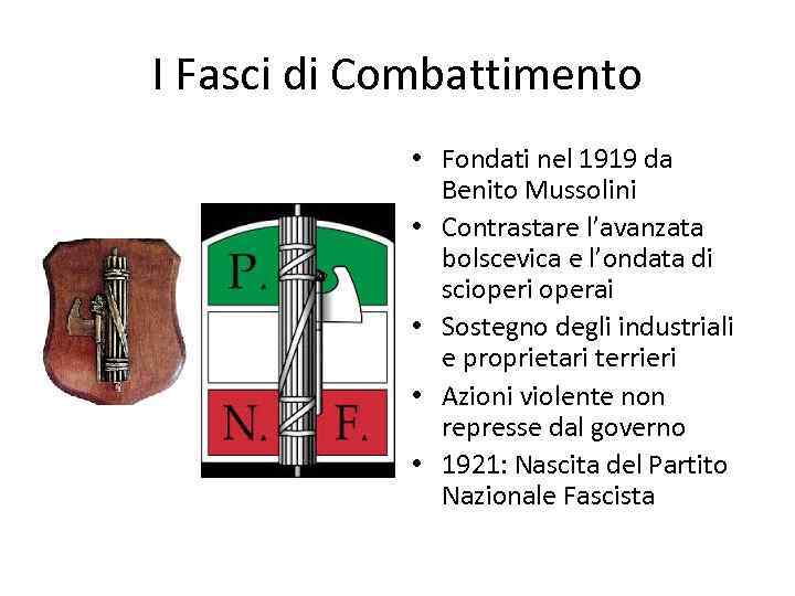 I Fasci di Combattimento • Fondati nel 1919 da Benito Mussolini • Contrastare l’avanzata