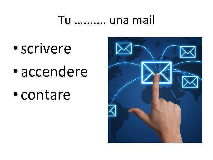 Tu …. . . . una mail • scrivere • accendere • contare 