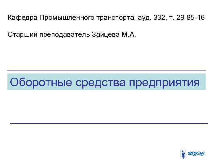 Кафедра Промышленного транспорта, ауд. 332, т. 29 -85 -16 Старший преподаватель Зайцева М. А.