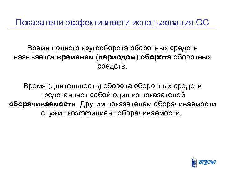 Показатели эффективности использования ОС Время полного кругооборота оборотных средств называется временем (периодом) оборота оборотных