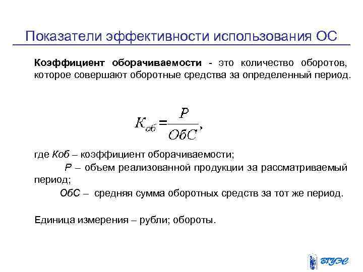 Показатели эффективности использования ОС Коэффициент оборачиваемости - это количество оборотов, которое совершают оборотные средства