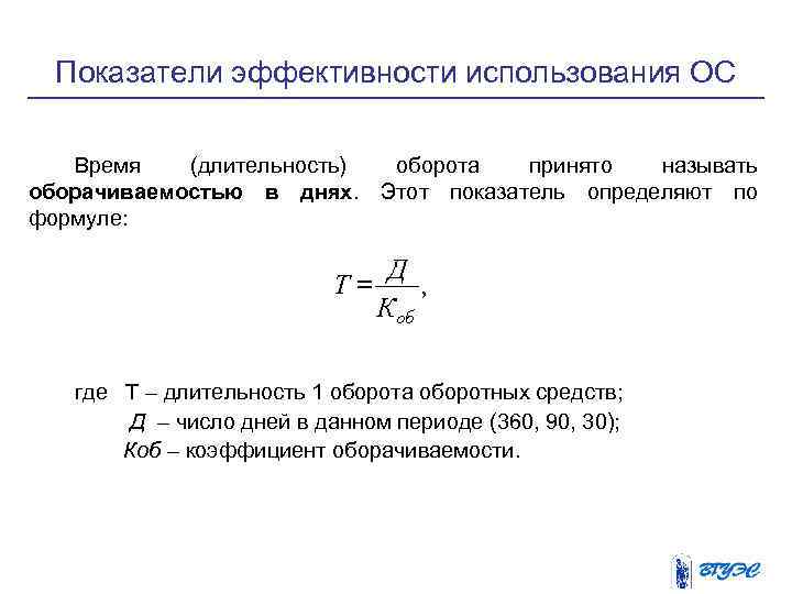 Показатели эффективности использования ОС Время (длительность) оборота принято называть оборачиваемостью в днях. Этот показатель