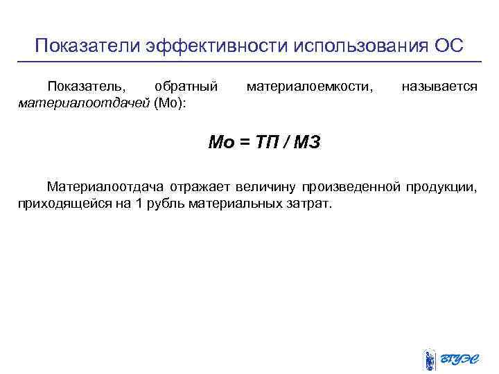 Показатели эффективности использования ОС Показатель, обратный материалоотдачей (Мо): материалоемкости, называется Мо = ТП /