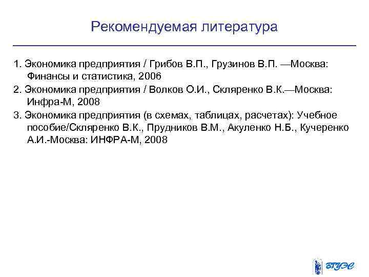 Рекомендуемая литература 1. Экономика предприятия / Грибов В. П. , Грузинов В. П. —Москва: