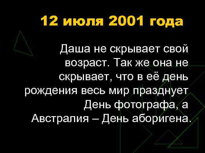 12 июля 2001 года Даша не скрывает свой возраст. Так же она не скрывает,