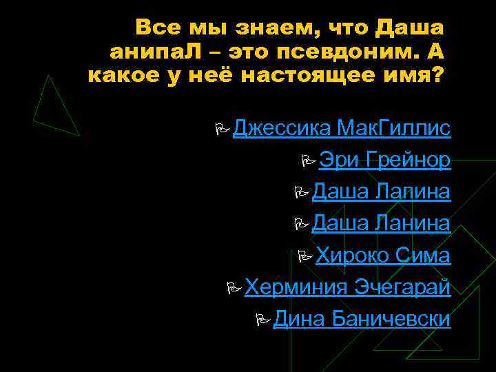 Все мы знаем, что Даша анипа. Л – это псевдоним. А какое у неё