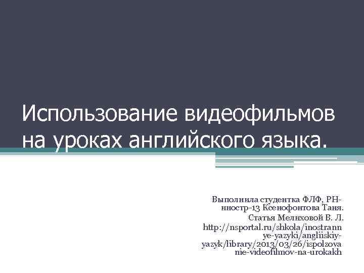 Использование видеофильмов на уроках английского языка. Выполнила студентка ФЛФ, РНиностр-13 Ксенофонтова Таня. Статья Мелиховой