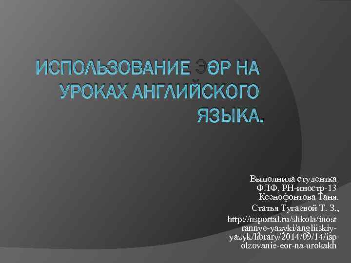 ИСПОЛЬЗОВАНИЕ ЭОР НА УРОКАХ АНГЛИЙСКОГО ЯЗЫКА. Выполнила студентка ФЛФ, РН-иностр-13 Ксенофонтова Таня. Статья Тугаевой