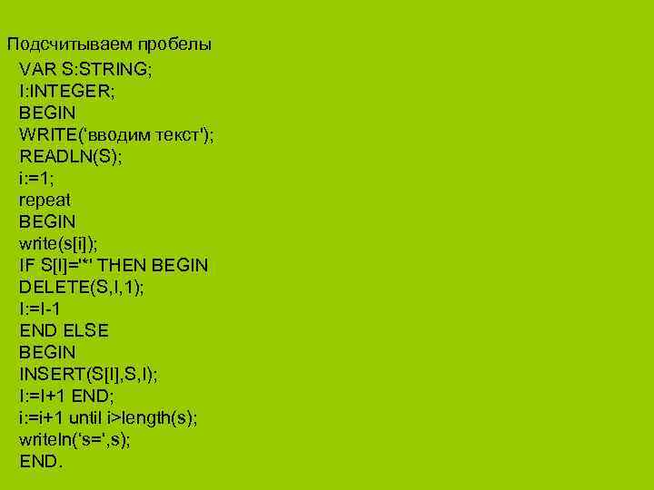 Подсчитываем пробелы VAR S: STRING; I: INTEGER; BEGIN WRITE(‘вводим текст'); READLN(S); i: =1; repeat