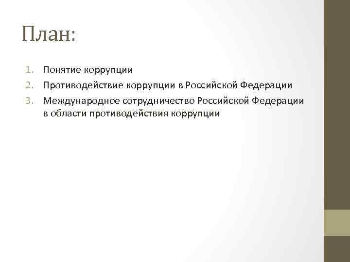 План: 1. Понятие коррупции 2. Противодействие коррупции в Российской Федерации 3. Международное сотрудничество Российской