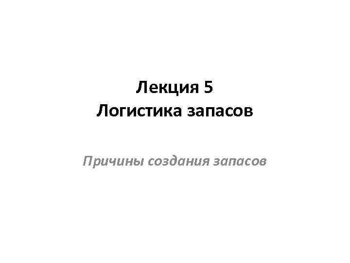 Лекция 5 Логистика запасов Причины создания запасов 