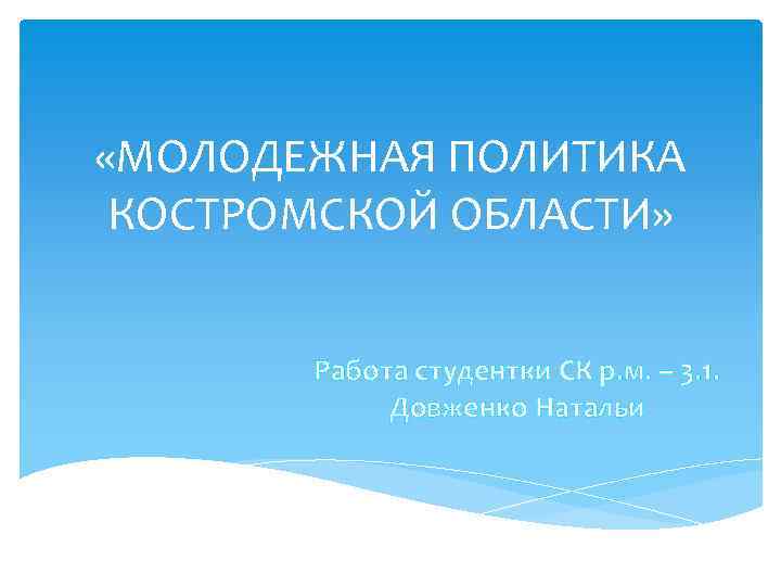  «МОЛОДЕЖНАЯ ПОЛИТИКА КОСТРОМСКОЙ ОБЛАСТИ» Работа студентки СК р. м. – 3. 1. Довженко