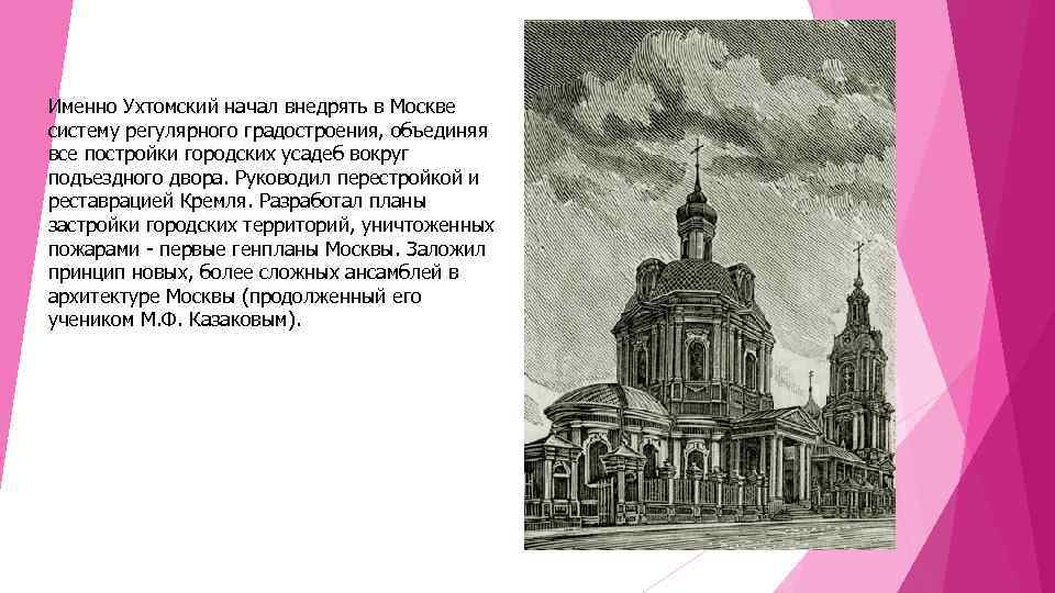 Именно Ухтомский начал внедрять в Москве систему регулярного градостроения, объединяя все постройки городских усадеб