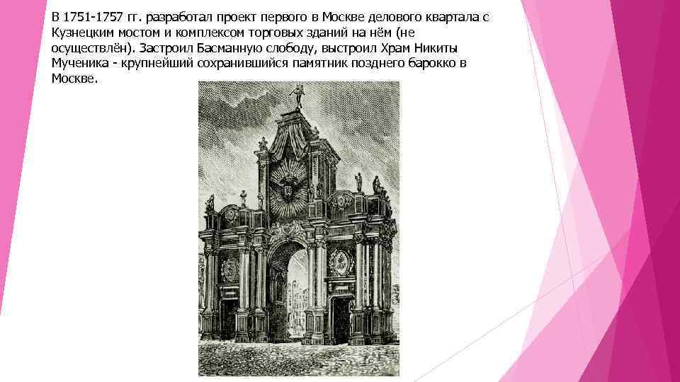 В 1751 -1757 гг. разработал проект первого в Москве делового квартала с Кузнецким мостом