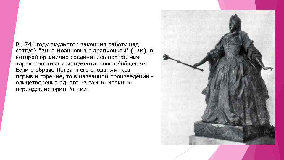 В 1741 году скульптор закончил работу над статуей "Анна Иоанновна с арапчонком" (ГРМ), в