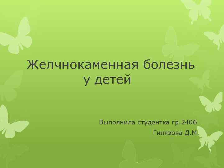 Желчнокаменная болезнь у детей Выполнила студентка гр. 2406 Гилязова Д. М. 