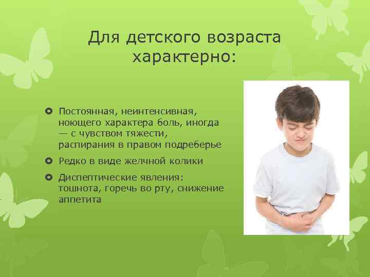 Для детского возраста характерно: Постоянная, неинтенсивная, ноющего характера боль, иногда — с чувством тяжести,