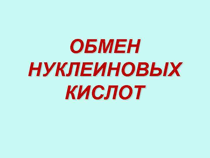 ОБМЕН НУКЛЕИНОВЫХ КИСЛОТ 