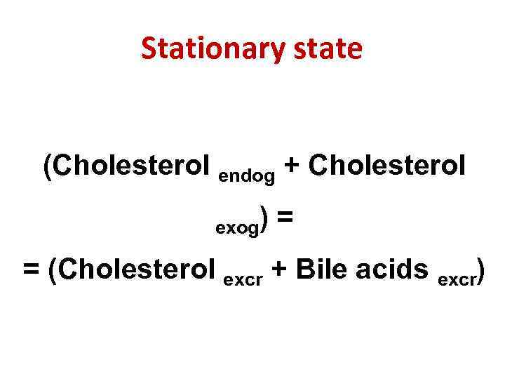 Stationary state (Cholesterol endog + Cholesterol exog) = = (Cholesterol excr + Bile acids