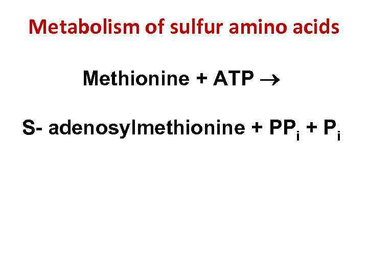 Metabolism of sulfur amino acids Methionine + АТP S- adenosylmethionine + РРi + Рi