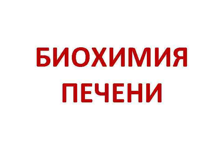 БИОХИМИЯ ПЕЧЕНИ 