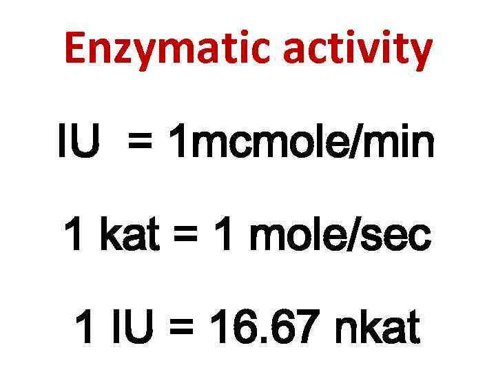Enzymatic activity IU = 1 mcmole/min 1 kat = 1 mole/sec 1 IU =