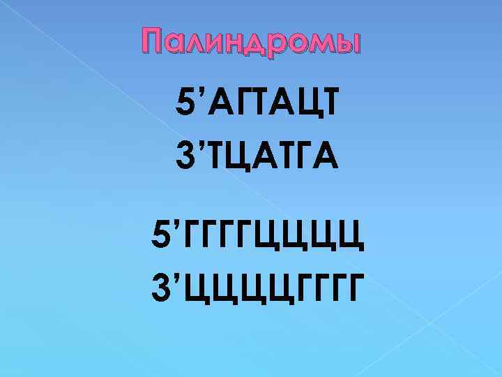 Палиндромы 5’АГТАЦТ 3’ТЦАТГА 5’ГГГГЦЦЦЦ 3’ЦЦЦЦГГГГ 