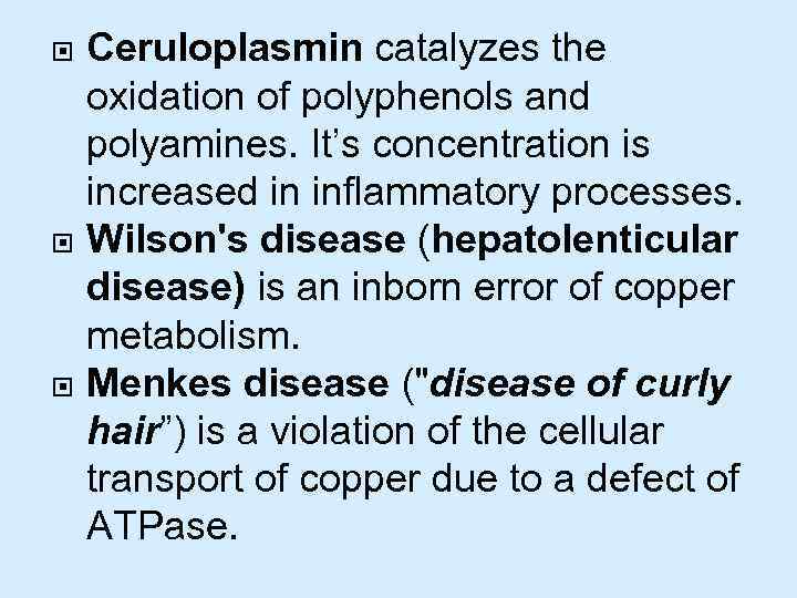  Ceruloplasmin catalyzes the oxidation of polyphenols and polyamines. It’s concentration is increased in