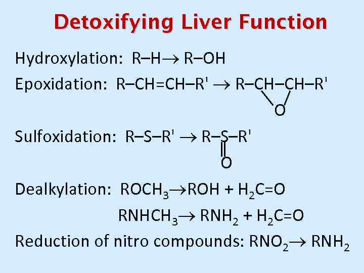 Detoxifying Liver Function Hydroxylation: R–Н R–ОН Epoxidation: R–CН=СН–R' R–CH–CH–R' O Sulfoxidation: R–S–R' О Dealkylation: