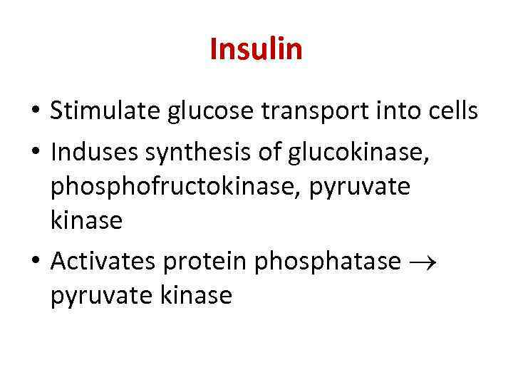 Insulin • Stimulate glucose transport into cells • Induses synthesis of glucokinase, phosphofructokinase, pyruvate